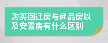 购买回迁房与商品房以及安置房有什么区别