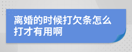 离婚的时候打欠条怎么打才有用啊