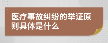 医疗事故纠纷的举证原则具体是什么