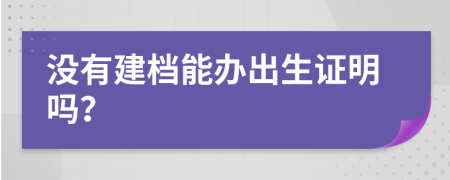 没有建档能办出生证明吗？