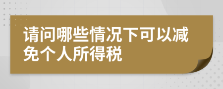 请问哪些情况下可以减免个人所得税