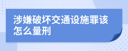 涉嫌破坏交通设施罪该怎么量刑