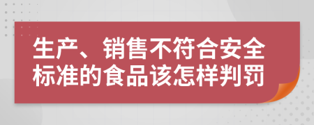 生产、销售不符合安全标准的食品该怎样判罚