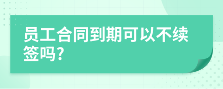 员工合同到期可以不续签吗?