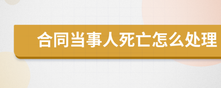 合同当事人死亡怎么处理