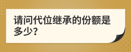 请问代位继承的份额是多少？