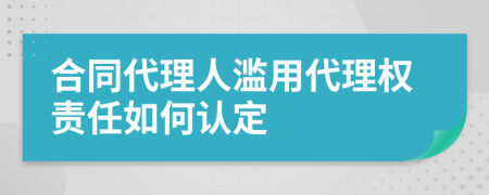 合同代理人滥用代理权责任如何认定