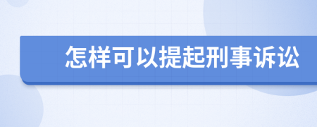 怎样可以提起刑事诉讼