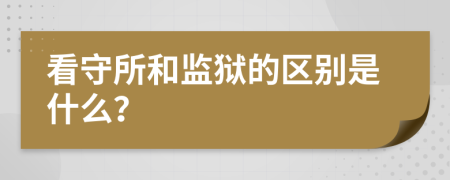 看守所和监狱的区别是什么？