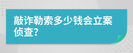 敲诈勒索多少钱会立案侦查？