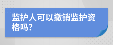 监护人可以撤销监护资格吗？