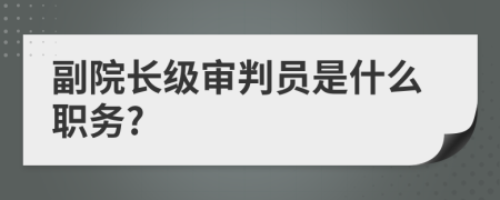 副院长级审判员是什么职务?