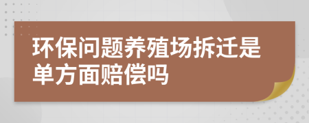 环保问题养殖场拆迁是单方面赔偿吗