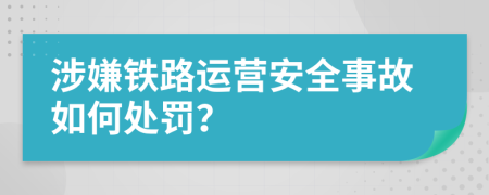 涉嫌铁路运营安全事故如何处罚？