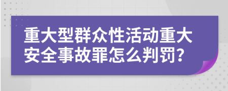 重大型群众性活动重大安全事故罪怎么判罚？