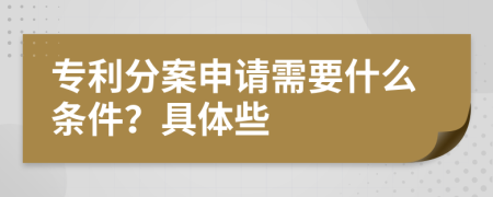 专利分案申请需要什么条件？具体些