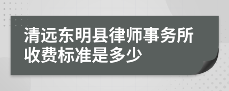 清远东明县律师事务所收费标准是多少