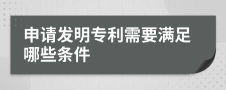 申请发明专利需要满足哪些条件