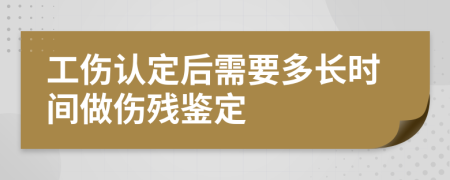 工伤认定后需要多长时间做伤残鉴定