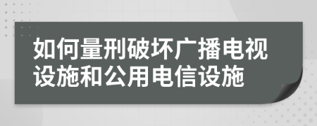 如何量刑破坏广播电视设施和公用电信设施