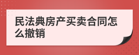 民法典房产买卖合同怎么撤销