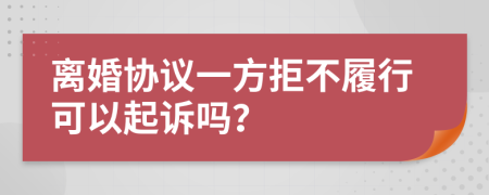 离婚协议一方拒不履行可以起诉吗？