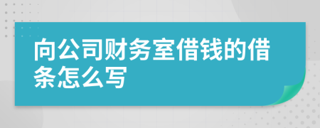 向公司财务室借钱的借条怎么写