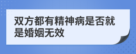 双方都有精神病是否就是婚姻无效