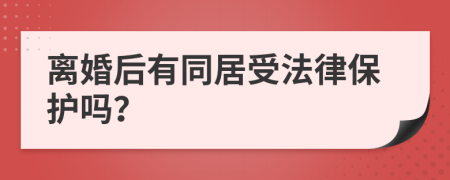 离婚后有同居受法律保护吗？