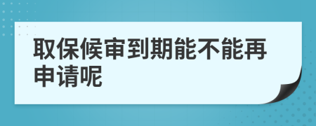 取保候审到期能不能再申请呢