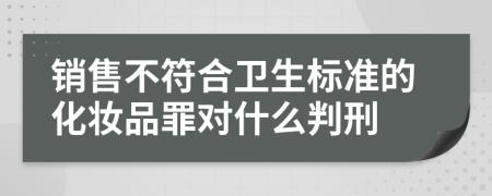 销售不符合卫生标准的化妆品罪对什么判刑