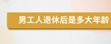 男工人退休后是多大年龄