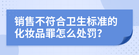 销售不符合卫生标准的化妆品罪怎么处罚？