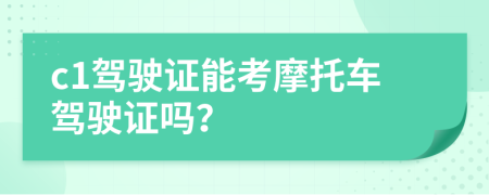 c1驾驶证能考摩托车驾驶证吗？