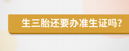 生三胎还要办准生证吗？
