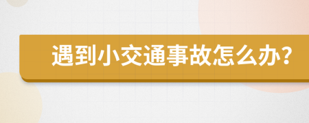 遇到小交通事故怎么办？