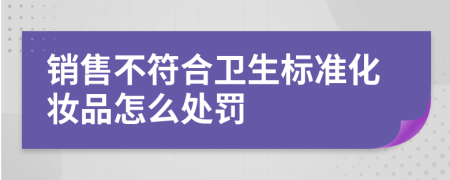 销售不符合卫生标准化妆品怎么处罚