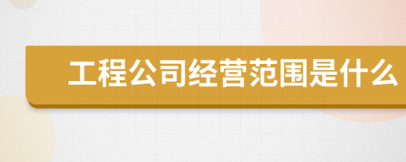 工程公司经营范围是什么