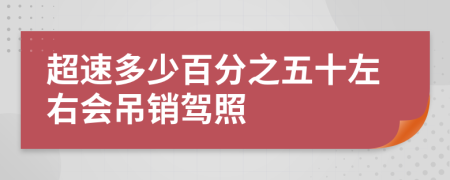 超速多少百分之五十左右会吊销驾照