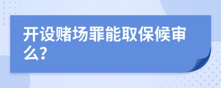 开设赌场罪能取保候审么？