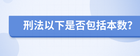 刑法以下是否包括本数？