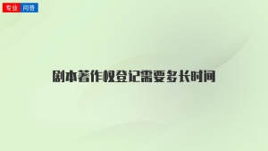 剧本著作权登记需要多长时间