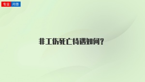 非工伤死亡待遇如何？