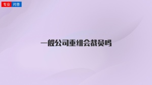 一般公司重组会裁员吗