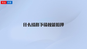 什么情形下债权能抵押