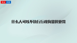 什么人可以不执行行政拘留的处罚