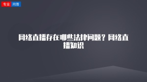 网络直播存在哪些法律问题？网络直播知识