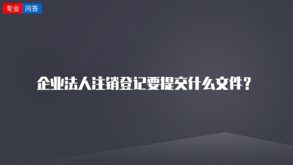 企业法人注销登记要提交什么文件？