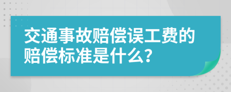 交通事故赔偿误工费的赔偿标准是什么？