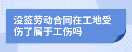 没签劳动合同在工地受伤了属于工伤吗